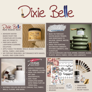 The Dixie Belle logo in red and blue is at the top. The upper left corner has a picture of Dixie Belle Chalk Mineral Paint with words describing the paint. The upper right corner has a picture of Silk All-In-One MIneral Paint with words describing the paint. The lower left corner has a picture of Terra Clay Paint with words describing the paint. The lower right corner has pictures of decoupage, transfer, stencil, paint brushes and more and words describing Belles and Whistles.